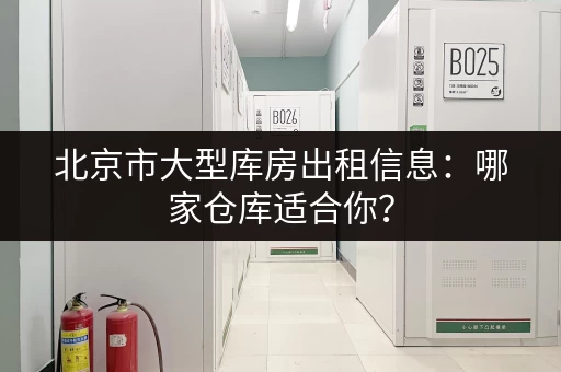 北京市大型库房出租信息：哪家仓库适合你？