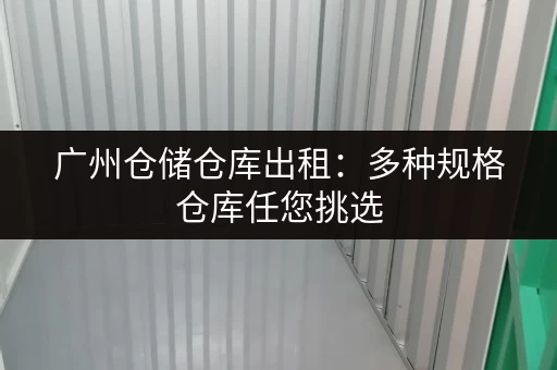 广州仓储仓库出租：多种规格仓库任您挑选，价格优惠！