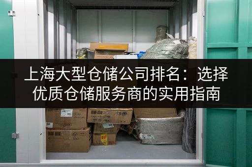 上海大型仓储公司排名：选择优质仓储服务商的实用指南