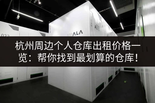 杭州周边个人仓库出租价格一览：帮你找到最划算的仓库！