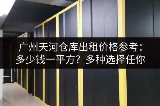 广州天河仓库出租价格参考：多少钱一平方？多种选择任你挑选