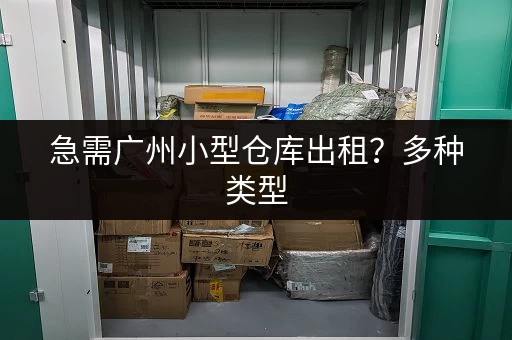 急需广州小型仓库出租？多种类型，立即咨询，快速解决