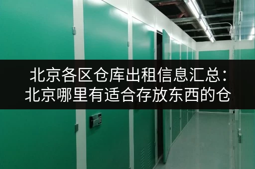 北京各区仓库出租信息汇总：北京哪里有适合存放东西的仓库出租？