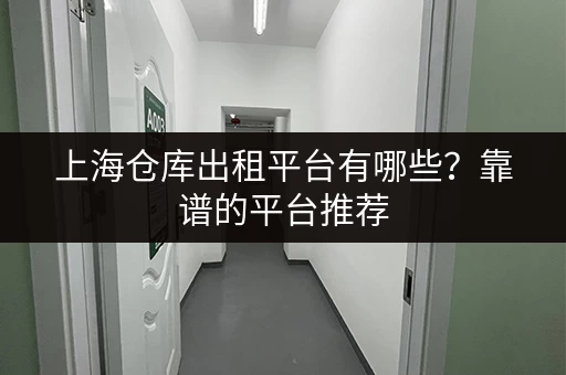 上海仓库出租平台有哪些？靠谱的平台推荐