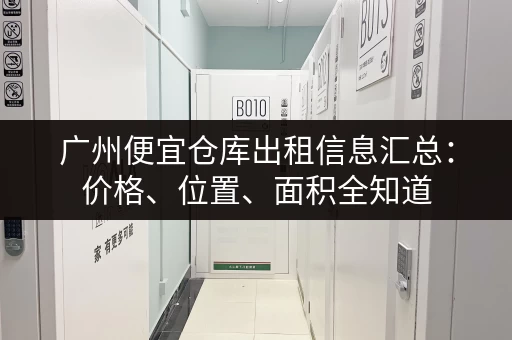 广州便宜仓库出租信息汇总：价格、位置、面积全知道