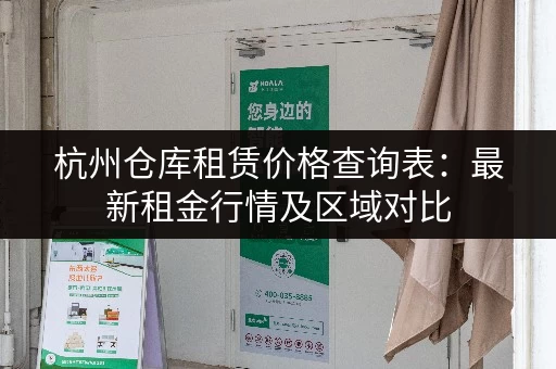 杭州仓库租赁价格查询表：最新租金行情及区域对比