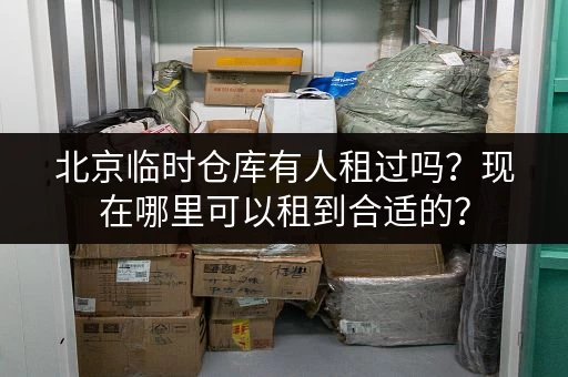 北京临时仓库有人租过吗？现在哪里可以租到合适的？