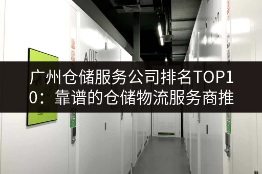 广州仓储服务公司排名TOP10：靠谱的仓储物流服务商推荐