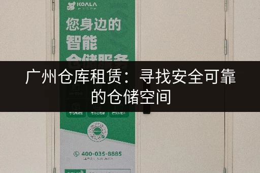 广州仓库租赁：寻找安全可靠的仓储空间