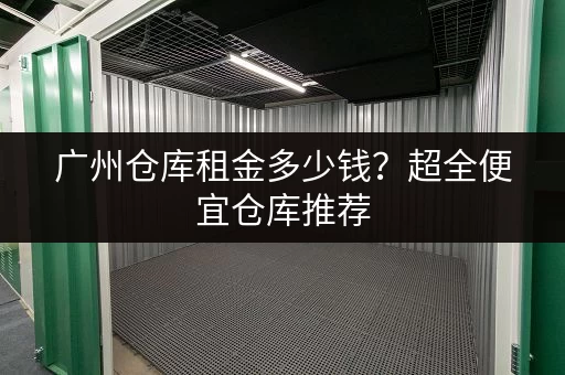 广州仓库租金多少钱？超全便宜仓库推荐