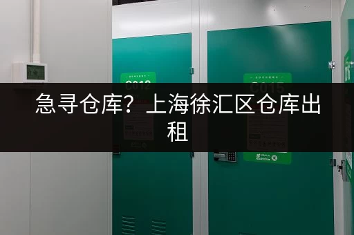 急寻仓库？上海徐汇区仓库出租，满足您的需求
