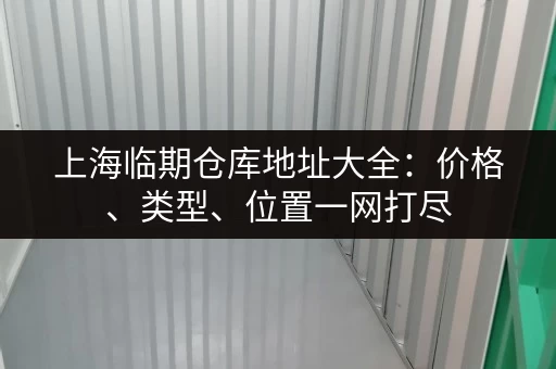 上海临期仓库地址大全：价格、类型、位置一网打尽
