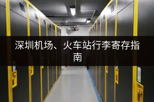深圳机场、火车站行李寄存指南，别再为行李发愁了！
