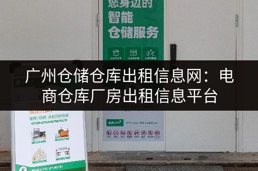 广州仓储仓库出租信息网：电商仓库厂房出租信息平台