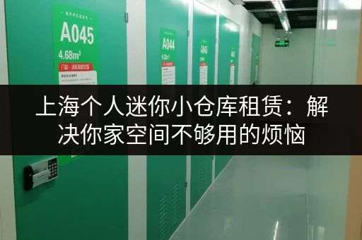 上海个人迷你小仓库租赁：解决你家空间不够用的烦恼