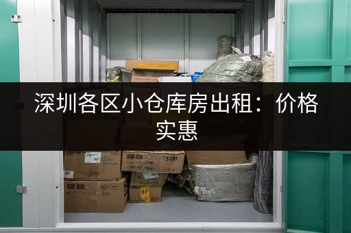 深圳各区小仓库房出租：价格实惠，位置优越