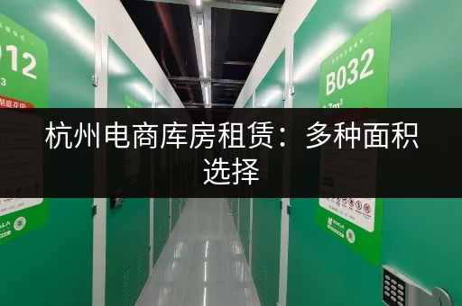 杭州电商库房租赁：多种面积选择，满足您的需求