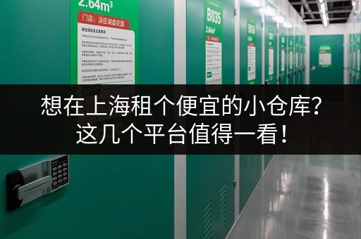 想在上海租个便宜的小仓库？这几个平台值得一看！