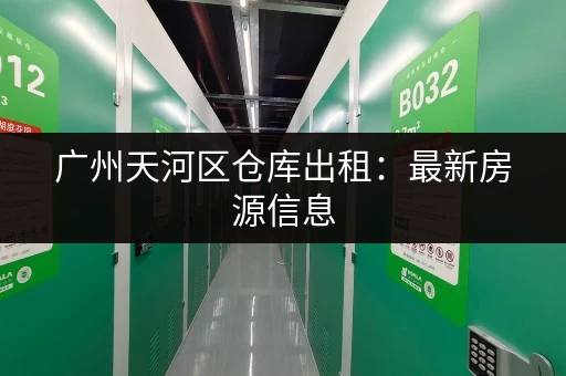 广州天河区仓库出租：最新房源信息，火热招租中