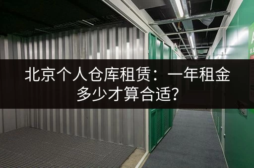 北京个人仓库租赁：一年租金多少才算合适？