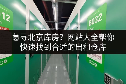 急寻北京库房？网站大全帮你快速找到合适的出租仓库