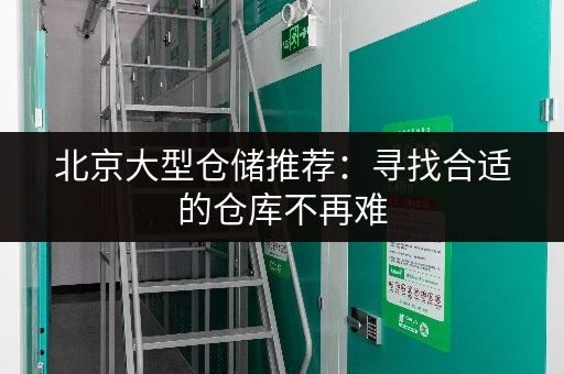 北京大型仓储推荐：寻找合适的仓库不再难
