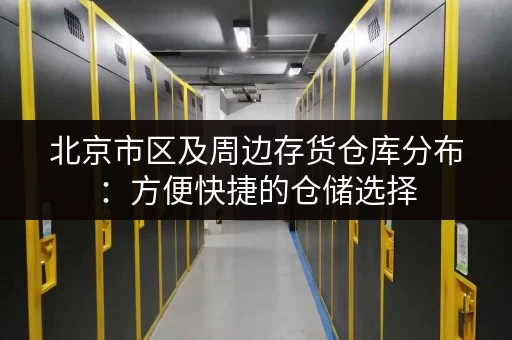 北京市区及周边存货仓库分布：方便快捷的仓储选择