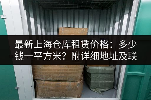 最新上海仓库租赁价格：多少钱一平方米？附详细地址及联系方式