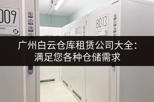广州白云仓库租赁公司大全:满足您各种仓储需求 广州白云仓库租赁公司大全:满足您各种仓储需求