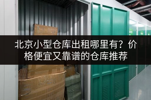北京小型仓库出租哪里有？价格便宜又靠谱的仓库推荐