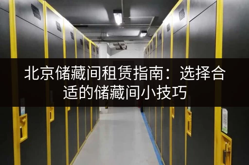 北京储藏间租赁指南：选择合适的储藏间小技巧