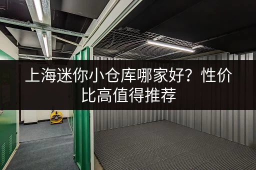 上海迷你小仓库哪家好？性价比高值得推荐