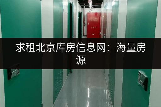 求租北京库房信息网：海量房源，快速寻觅！
