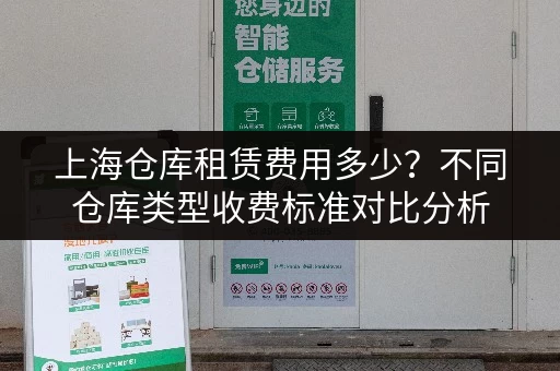 上海仓库租赁费用多少？不同仓库类型收费标准对比分析