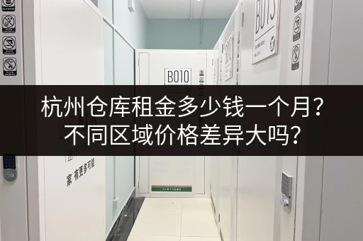 杭州仓库租金多少钱一个月？不同区域价格差异大吗？