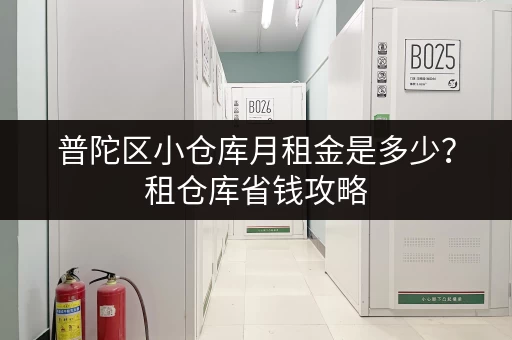 普陀区小仓库月租金是多少?租仓库省钱攻略 普陀区小仓库月租金是多少?租仓库省钱攻略