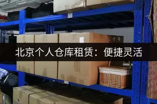北京个人仓库租赁：便捷灵活，空间大小随您定制！