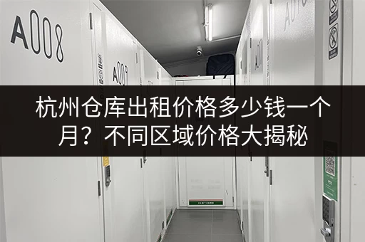 杭州仓库出租价格多少钱一个月？不同区域价格大揭秘