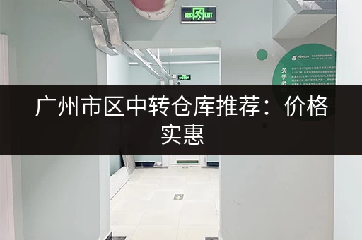广州市区中转仓库推荐：价格实惠，服务优质的仓库选择