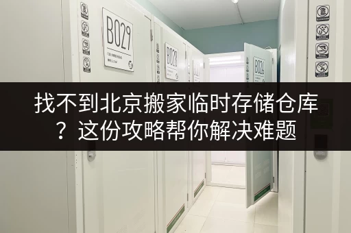 找不到北京搬家临时存储仓库？这份攻略帮你解决难题