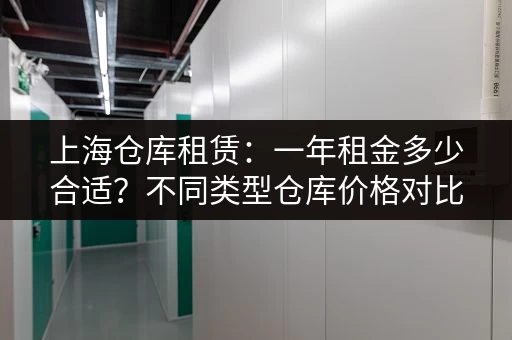 上海仓库租赁：一年租金多少合适？不同类型仓库价格对比