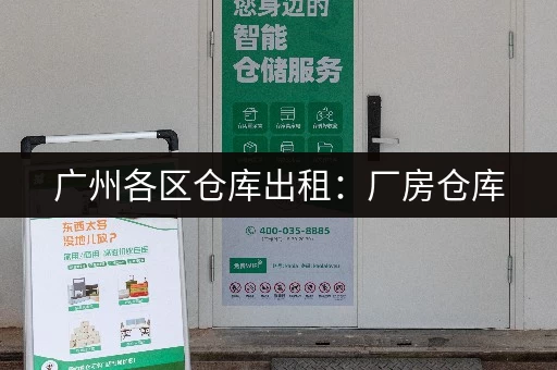 广州各区仓库出租：厂房仓库，灵活租赁，价格透明