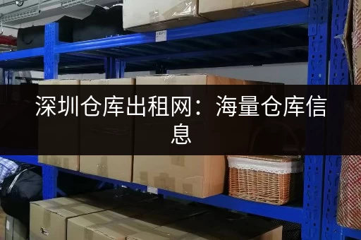 深圳仓库出租网：海量仓库信息，精准匹配，快速租到理想仓库！