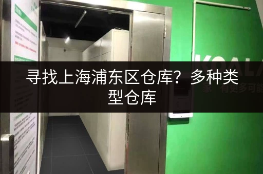 寻找上海浦东区仓库？多种类型仓库，满足您的需求