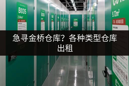 急寻金桥仓库？各种类型仓库出租，满足您的需求