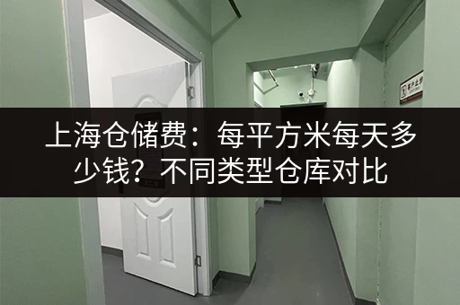 上海仓储费：每平方米每天多少钱？不同类型仓库对比