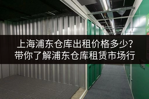 上海浦东仓库出租价格多少？带你了解浦东仓库租赁市场行情
