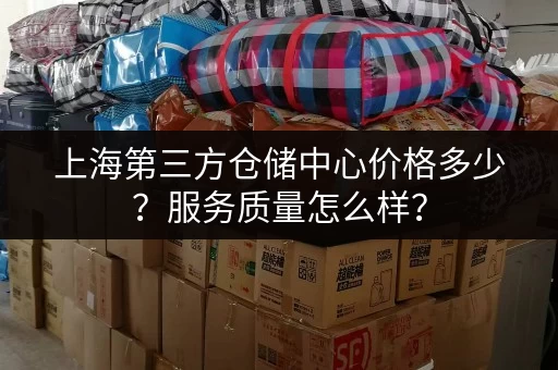 上海第三方仓储中心价格多少？服务质量怎么样？