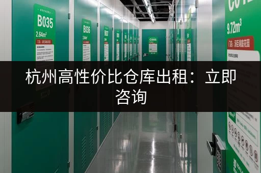 杭州高性价比仓库出租：立即咨询，获取更多优惠信息
