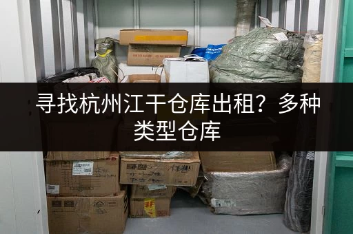 寻找杭州江干仓库出租？多种类型仓库，价格透明，安全可靠